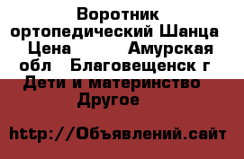 Воротник ортопедический Шанца › Цена ­ 300 - Амурская обл., Благовещенск г. Дети и материнство » Другое   